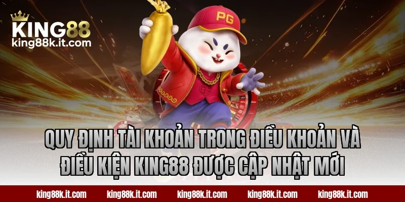 Quy định tài khoản trong điều khoản và điều kiện King88 được cập nhật mới