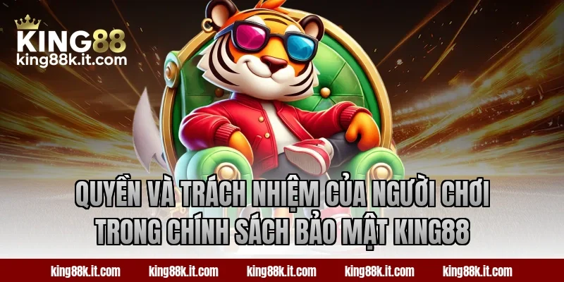 Quyền và trách nhiệm của người chơi trong chính sách bảo mật King88
