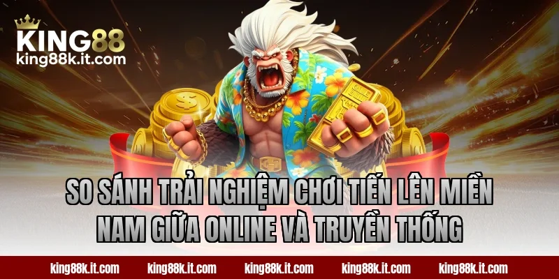 So sánh trải nghiệm chơi Tiến Lên Miền Nam giữa online và truyền thống