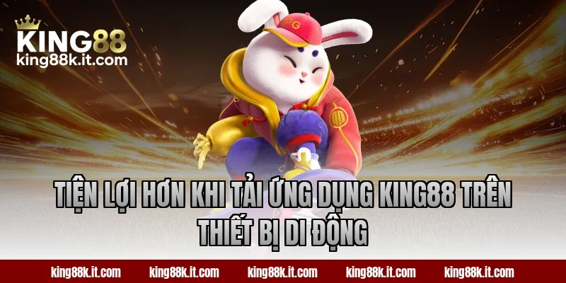 Tiện lợi hơn khi tải ứng dụng King88 trên thiết bị di động