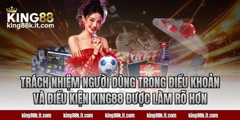 Trách nhiệm người dùng trong điều khoản và điều kiện King88 được làm rõ hơn