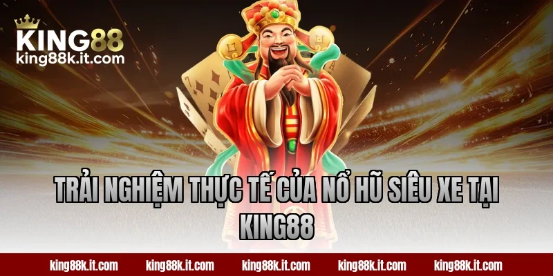 Trải nghiệm thực tế của nổ hũ Siêu Xe tại King88