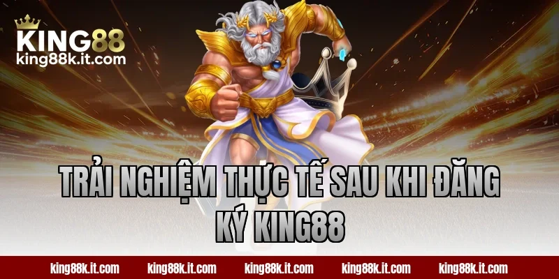 Trải nghiệm thực tế sau khi đăng ký KING88