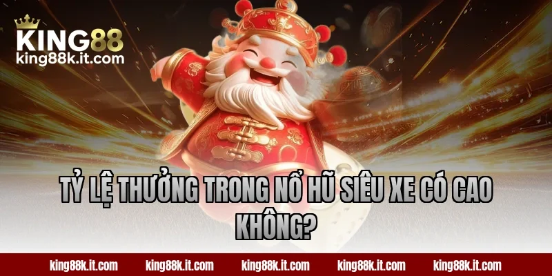 Tỷ lệ thưởng trong nổ hũ Siêu Xe có cao không?
